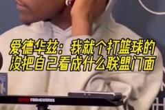愛德華茲：我就是個打籃球的，沒把自己看成什么聯(lián)盟門面！